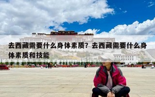 去西藏需要什么身体素质？去西藏需要什么身体素质和技能