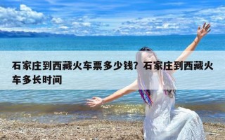 石家庄到西藏火车票多少钱？石家庄到西藏火车多长时间