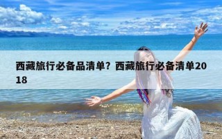 西藏旅行必备品清单？西藏旅行必备清单2018