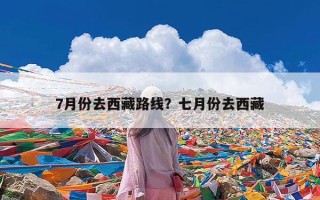 7月份去西藏路线？七月份去西藏