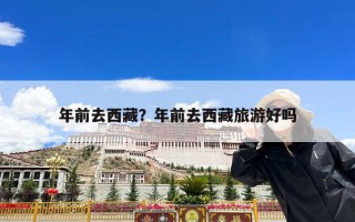 年前去西藏？年前去西藏旅游好吗