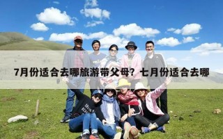 7月份适合去哪旅游带父母？七月份适合去哪