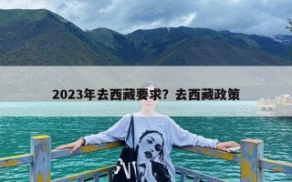 2023年去西藏要求？去西藏政策