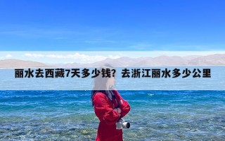 丽水去西藏7天多少钱？去浙江丽水多少公里