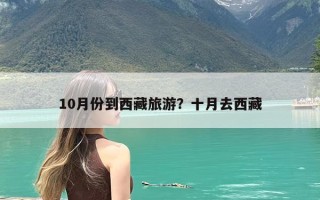 10月份到西藏旅游？十月去西藏旅行路线+景点+攻略
