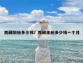 西藏旅拍多少钱？西藏旅拍多少钱一个月