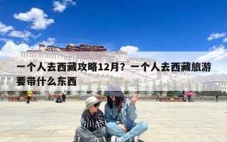 一个人去西藏攻略12月？一个人去西藏旅游要带什么东西