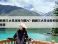 西藏三大圣湖简介图片？西藏三大圣湖分别在哪里