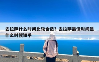 去拉萨什么时间比较合适？去拉萨最佳时间是什么时候知乎