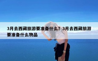 3月去西藏旅游要准备什么？3月去西藏旅游要准备什么物品