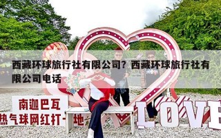 西藏环球旅行社有限公司？西藏环球旅行社有限公司电话