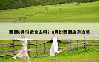 西藏8月份适合去吗？8月份西藏旅游攻略
