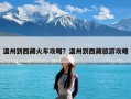 温州到西藏火车攻略？温州到西藏旅游攻略