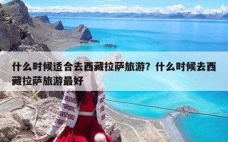 什么时候适合去西藏拉萨旅游？什么时候去西藏拉萨旅游最好