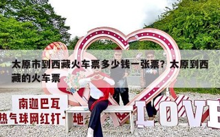 太原市到西藏火车票多少钱一张票？太原到西藏的火车票
