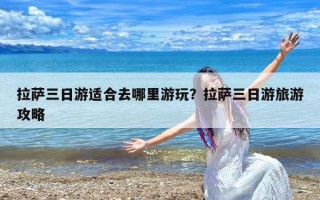 拉萨三日游适合去哪里游玩？拉萨三日游旅游攻略