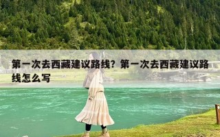 第一次去西藏建议路线？第一次去西藏建议路线怎么写