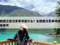 西藏之旅注意事项是什么？去西藏注意事项身体条件