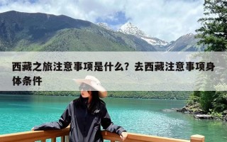 西藏之旅注意事项是什么？去西藏注意事项身体条件