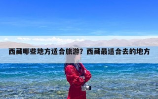 西藏哪些地方适合旅游？西藏最适合去的地方
