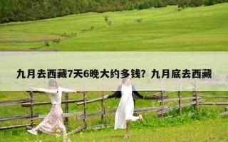 九月去西藏7天6晚大约多钱？九月底去西藏