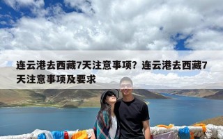 连云港去西藏7天注意事项？连云港去西藏7天注意事项及要求