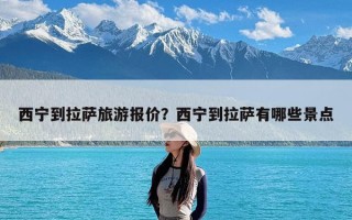 西宁到拉萨旅游报价？西宁到拉萨有哪些景点