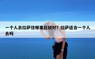 一个人去拉萨住哪里比较好？拉萨适合一个人去吗