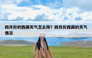 四月份的西藏天气怎么样？四月份西藏的天气情况
