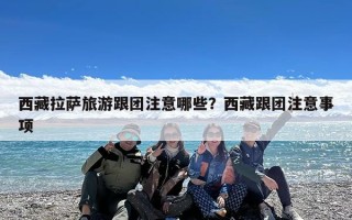 西藏拉萨旅游跟团注意哪些？西藏跟团注意事项