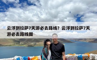 云浮到拉萨7天游必去路线？云浮到拉萨7天游必去路线图