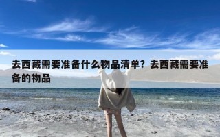 去西藏需要准备什么物品清单？去西藏需要准备的物品