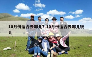10月份适合去哪儿？10月份适合去哪儿玩儿