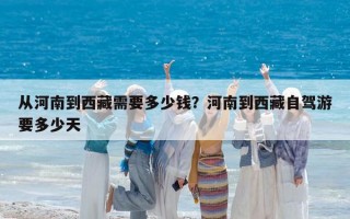从河南到西藏需要多少钱？河南到西藏自驾游要多少天