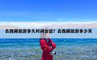 去西藏旅游多久时间合适？去西藏旅游多少天