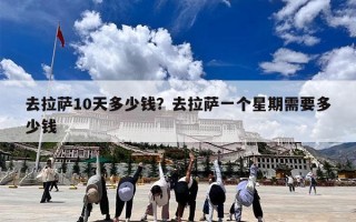 去拉萨10天多少钱？去拉萨一个星期需要多少钱