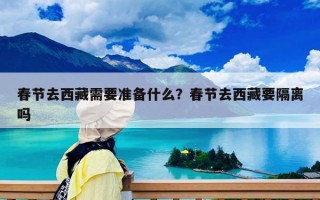 春节去西藏需要准备什么？春节去西藏要隔离吗