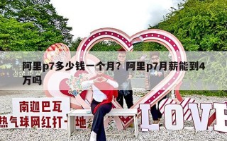 阿里p7多少钱一个月？阿里p7月薪能到4万吗