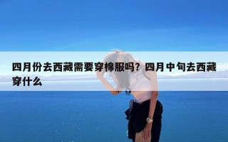 四月份去西藏需要穿棉服吗？四月中旬去西藏穿什么