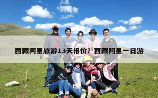 西藏阿里旅游13天报价？西藏阿里一日游
