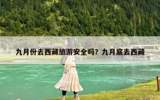 九月份去西藏旅游安全吗？九月底去西藏