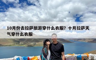 10月份去拉萨旅游穿什么衣服？十月拉萨天气穿什么衣服