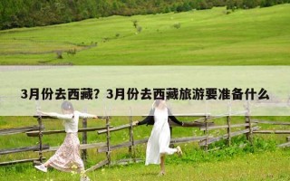 3月份去西藏？3月份去西藏旅游要准备什么