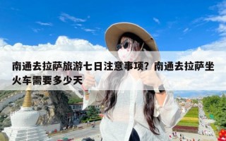 南通去拉萨旅游七日注意事项？南通去拉萨坐火车需要多少天