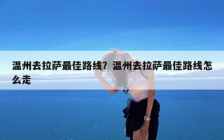 温州去拉萨最佳路线？温州去拉萨最佳路线怎么走