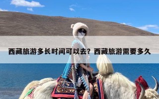西藏旅游多长时间可以去？西藏旅游需要多久