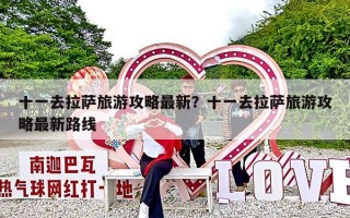 十一去拉萨旅游攻略最新？十一去拉萨旅游攻略最新路线