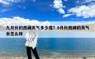 九月份的西藏天气多少度？9月份西藏的天气会怎么样