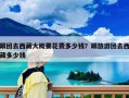 跟团去西藏大概要花费多少钱？跟旅游团去西藏多少钱