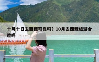 十月十日去西藏可靠吗？10月去西藏旅游合适吗
